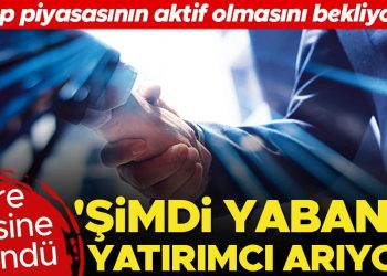 İbre bilakis döndü… ‘Şimdi yabancı yatırımcı arıyor’