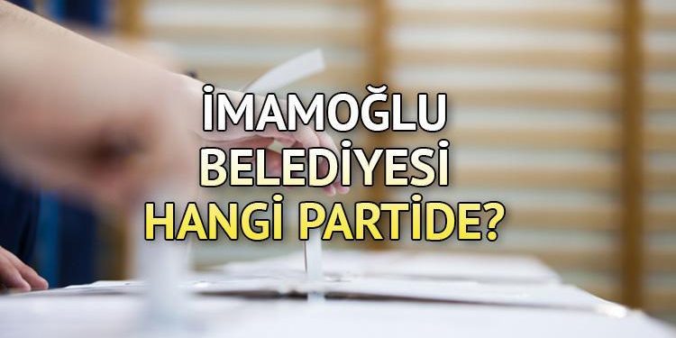 İmamoğlu Belediyesi hangi partide? Adana İmamoğlu Belediye Lideri kimdir? 2019 İmamoğlu mahallî seçim sonuçları…