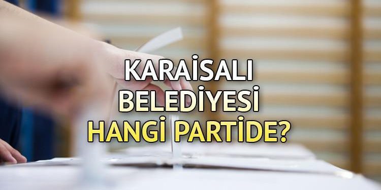 Karaisalı Belediyesi hangi partide? Adana Karaisalı Belediye Lideri kimdir? 2019 Karaisalı mahallî seçim sonuçları…