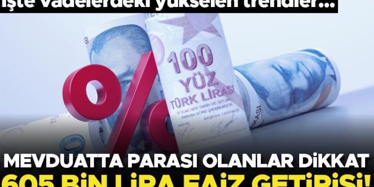 Mevduatta parası olanlar dikkat! İşte vadelerdeki yükselen trendler… 605 bin lira faiz getirisi var