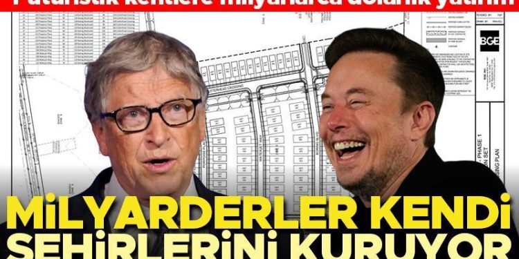 Milyarderler kendi kentlerini kuruyor… Elon Musk, Bill Gates üzere isimler fütüristik kentlere milyarlarca dolar harcıyor