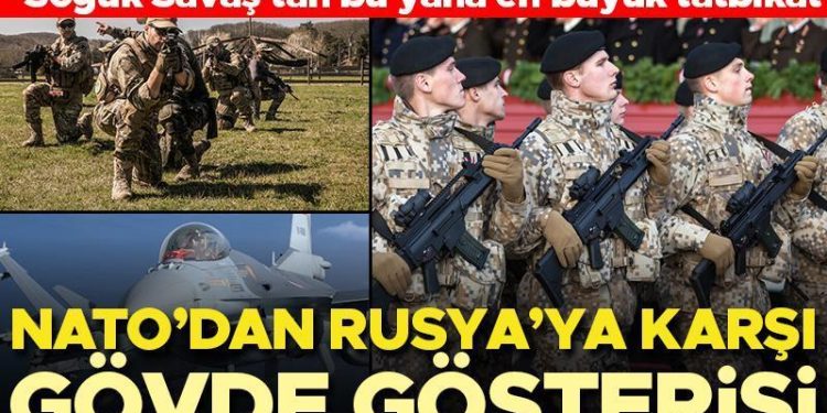 NATO’dan Rusya’ya karşı gövde gösterisi… ‘Soğuk Savaş’tan bu yana en büyük tatbikat