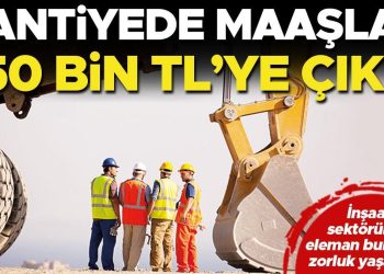 Şantiyede maaşlar 150 bin TL’ye çıktı