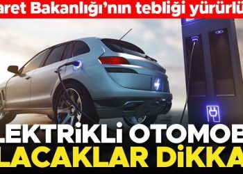 Ticaret Bakanlığı’nın bildirimi yürürlükte! Elektrikli arabası olanlar ve almak isteyenler dikkat