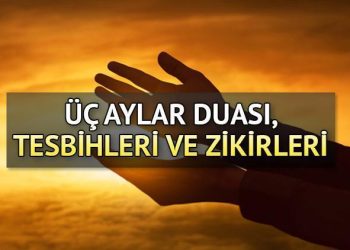 ÜÇ AYLAR DUALARI, TESBİHLERİ VE ZİKİRLERİ: Recep ayında hangi tesbih ve zikirler çekilir? Üç ayların başlangıcında okunacak dualar neler?