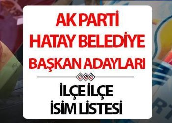 AK Parti Hatay Belediye Lider Adayları 2024 listesi (ilçe ilçe isimler) | Lokal seçim AK Parti Hatay ilçe belediye lider adayları kimler oldu?
