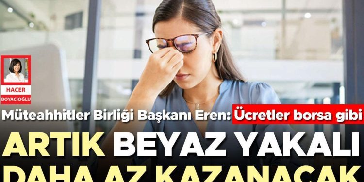 Artık beyaz yakalı daha az kazanacak… Müteahhitler Birliği Lideri Eren: Fiyatlar borsa üzere
