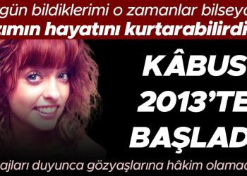 ‘Bugün bildiklerimi o vakitler bilseydim kızımın hayatını kurtarabilirdim’ Kâbus 2013’te başladı… Bildirileri duyunca gözyaşlarına hâkim olamadılar
