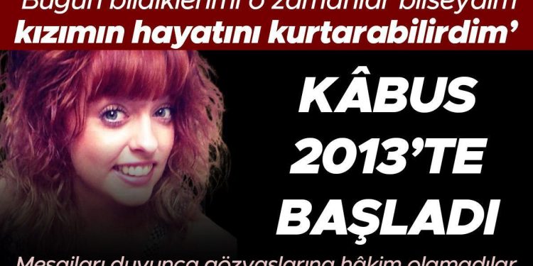 ‘Bugün bildiklerimi o vakitler bilseydim kızımın hayatını kurtarabilirdim’ Kâbus 2013’te başladı… Bildirileri duyunca gözyaşlarına hâkim olamadılar