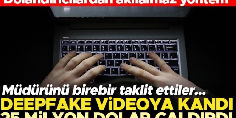 Dolandırıcılardan akıl almaz usul… Deepfake ile 25 milyon dolar çaldırdı