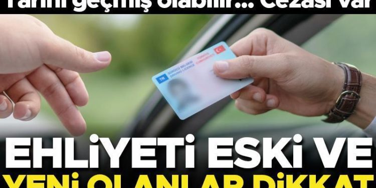 Ehliyeti eski ve yeni olanlar dikkat! Son tarih yaklaşıyor… Ceza alabilirsiniz