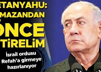 İsrail ordusu Refah’a girmeye hazırlanıyor… Netanyahu: Ramazandan evvel bitirelim
