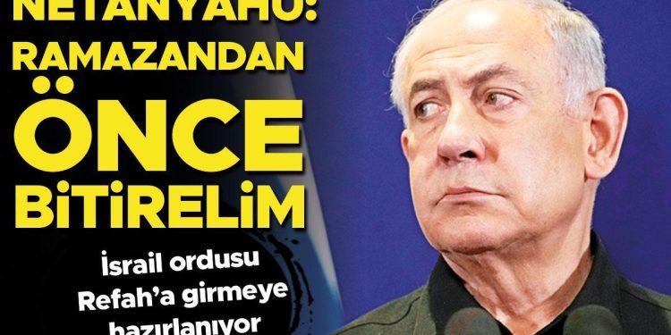 İsrail ordusu Refah’a girmeye hazırlanıyor… Netanyahu: Ramazandan evvel bitirelim