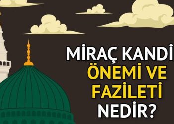 MİRAÇ KANDİLİ MANASI, EHEMMİYETİ VE FAZİLETİ | Miraç Kandili neden kıymetlidir, niye kutlanır? Miraç nedir, ne demek, ne manaya geliyor?