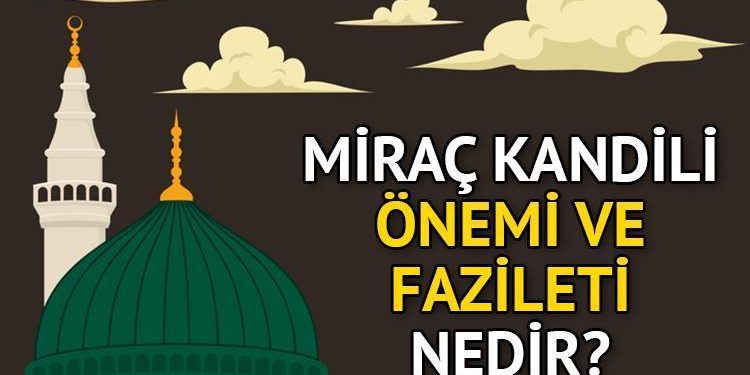 MİRAÇ KANDİLİ MANASI, EHEMMİYETİ VE FAZİLETİ | Miraç Kandili neden kıymetlidir, niye kutlanır? Miraç nedir, ne demek, ne manaya geliyor?