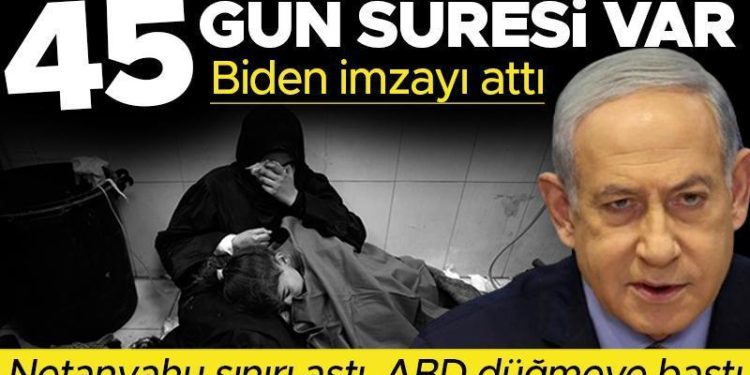 Netanyahu’ya karşı birinci resmi atak: Biden imzayı attı, İsrail’in 45 gün mühleti var