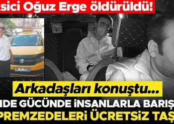 Taksici Oğuz Erge öldürüldü! Arkadaşları konuştu: İşinde gücünde, beşerlerle barışıktı, depremzedeleri fiyatsız taşıdı