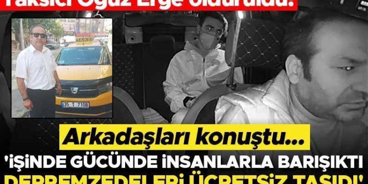 Taksici Oğuz Erge öldürüldü! Arkadaşları konuştu: İşinde gücünde, beşerlerle barışıktı, depremzedeleri fiyatsız taşıdı